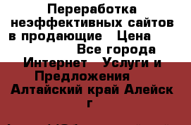 Переработка неэффективных сайтов в продающие › Цена ­ 5000-10000 - Все города Интернет » Услуги и Предложения   . Алтайский край,Алейск г.